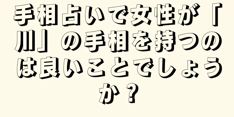 手相占いで女性が「川」の手相を持つのは良いことでしょうか？