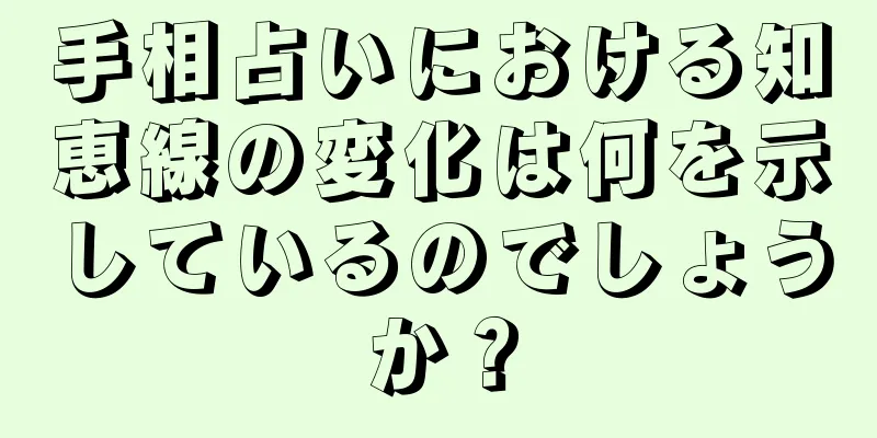 手相占いにおける知恵線の変化は何を示しているのでしょうか？