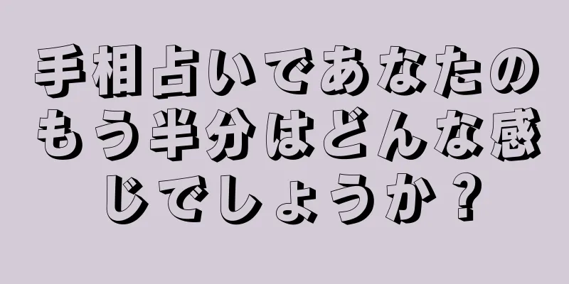 手相占いであなたのもう半分はどんな感じでしょうか？