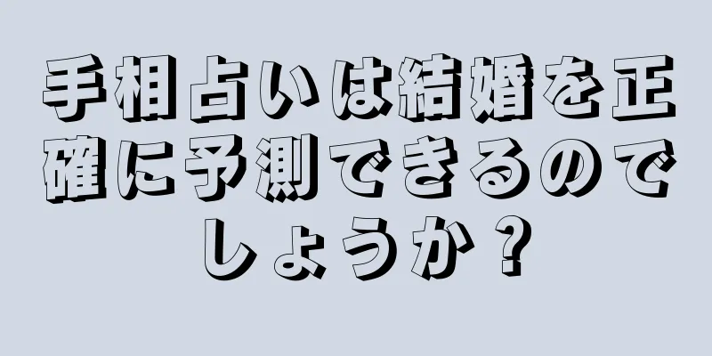 手相占いは結婚を正確に予測できるのでしょうか？