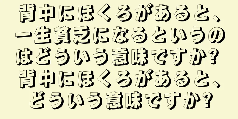 背中にほくろがあると、一生貧乏になるというのはどういう意味ですか? 背中にほくろがあると、どういう意味ですか?
