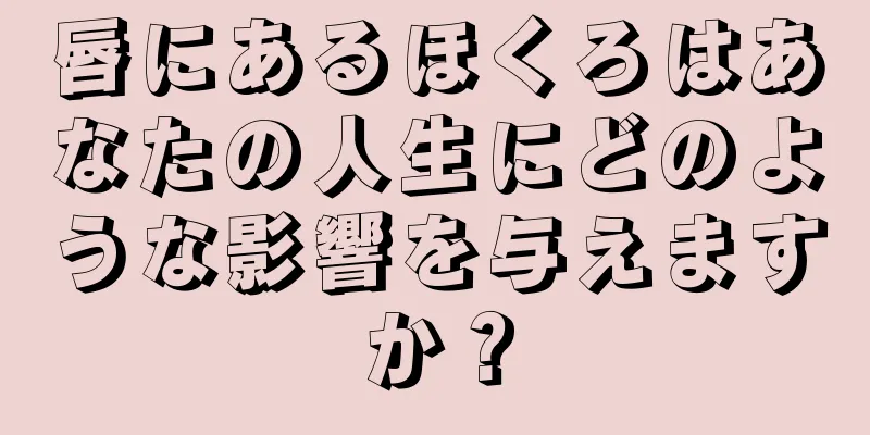 唇にあるほくろはあなたの人生にどのような影響を与えますか？