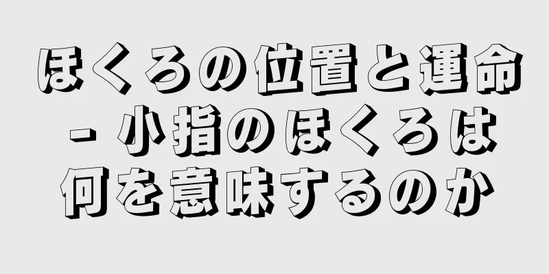 ほくろの位置と運命 - 小指のほくろは何を意味するのか
