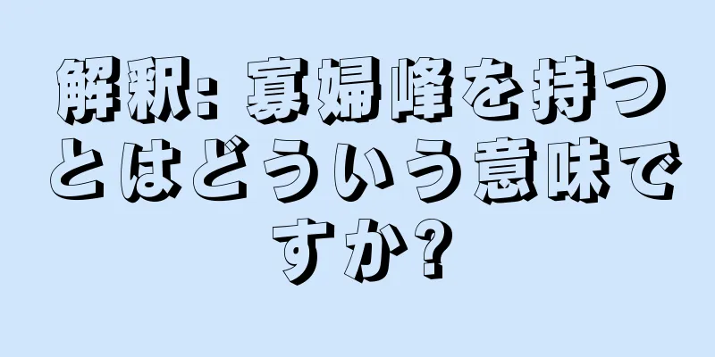 解釈: 寡婦峰を持つとはどういう意味ですか?