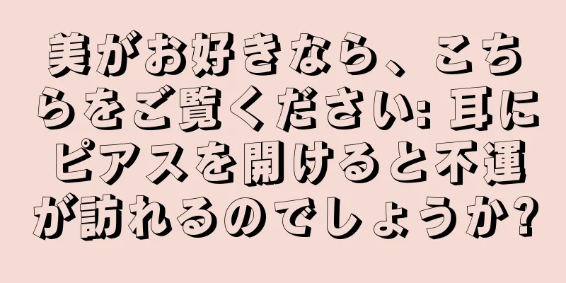 美がお好きなら、こちらをご覧ください: 耳にピアスを開けると不運が訪れるのでしょうか?