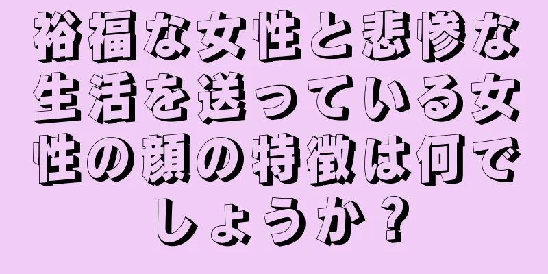 裕福な女性と悲惨な生活を送っている女性の顔の特徴は何でしょうか？
