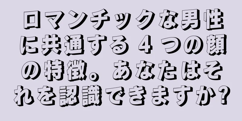 ロマンチックな男性に共通する 4 つの顔の特徴。あなたはそれを認識できますか?