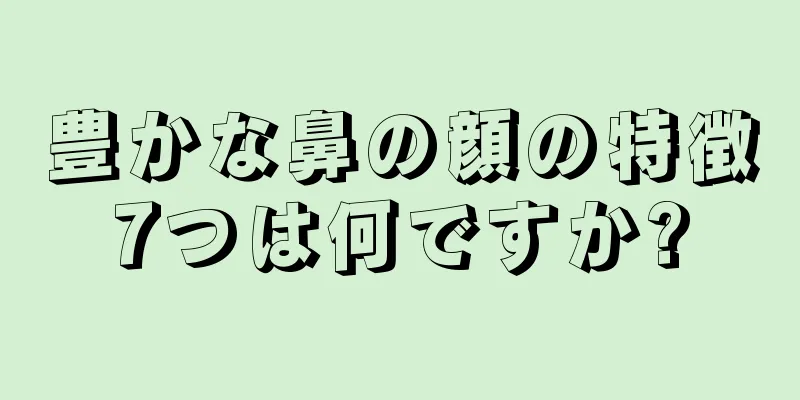 豊かな鼻の顔の特徴7つは何ですか?