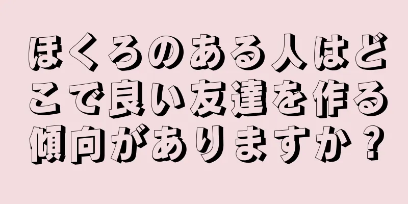 ほくろのある人はどこで良い友達を作る傾向がありますか？