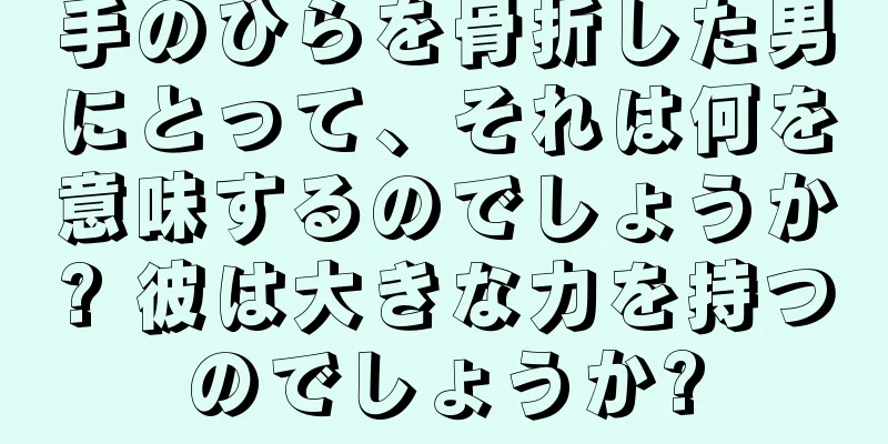 手のひらを骨折した男にとって、それは何を意味するのでしょうか? 彼は大きな力を持つのでしょうか?