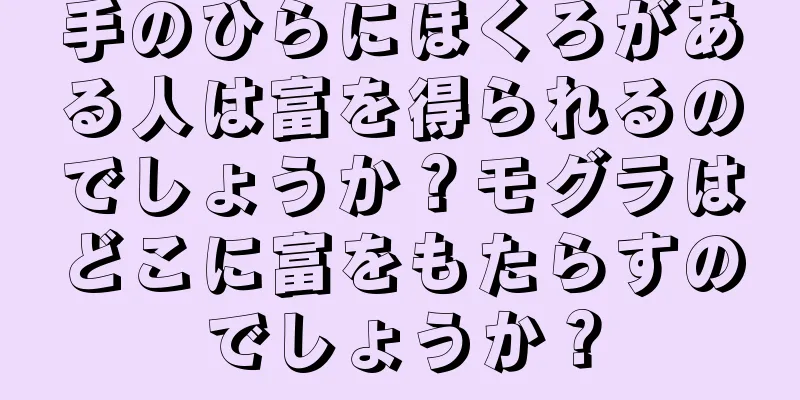手のひらにほくろがある人は富を得られるのでしょうか？モグラはどこに富をもたらすのでしょうか？
