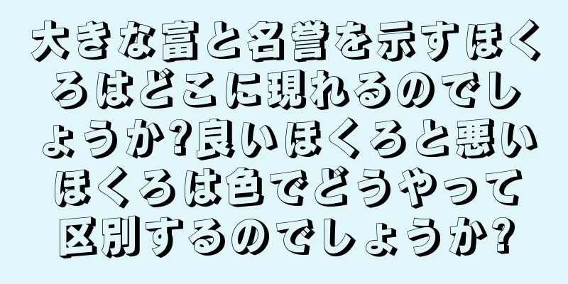 大きな富と名誉を示すほくろはどこに現れるのでしょうか?良いほくろと悪いほくろは色でどうやって区別するのでしょうか?