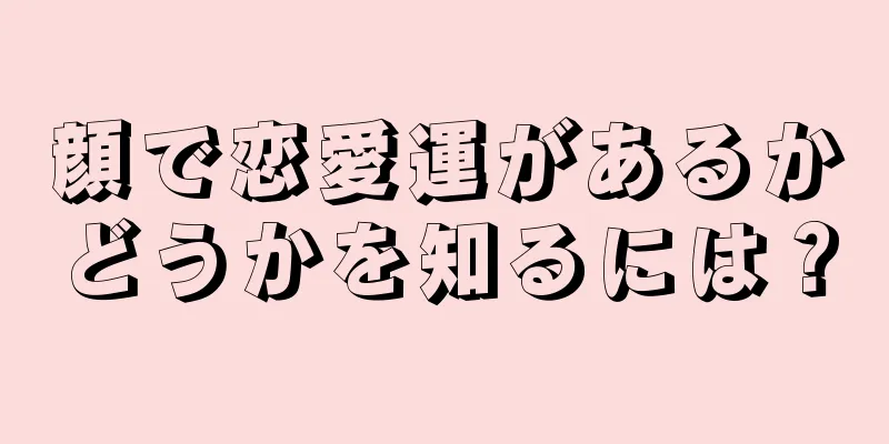 顔で恋愛運があるかどうかを知るには？