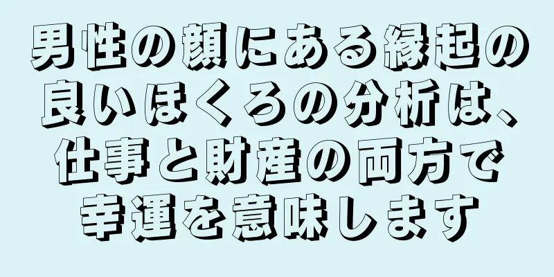 男性の顔にある縁起の良いほくろの分析は、仕事と財産の両方で幸運を意味します