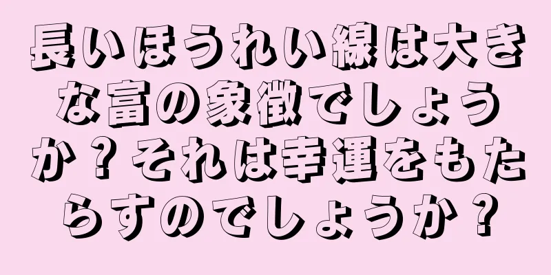 長いほうれい線は大きな富の象徴でしょうか？それは幸運をもたらすのでしょうか？