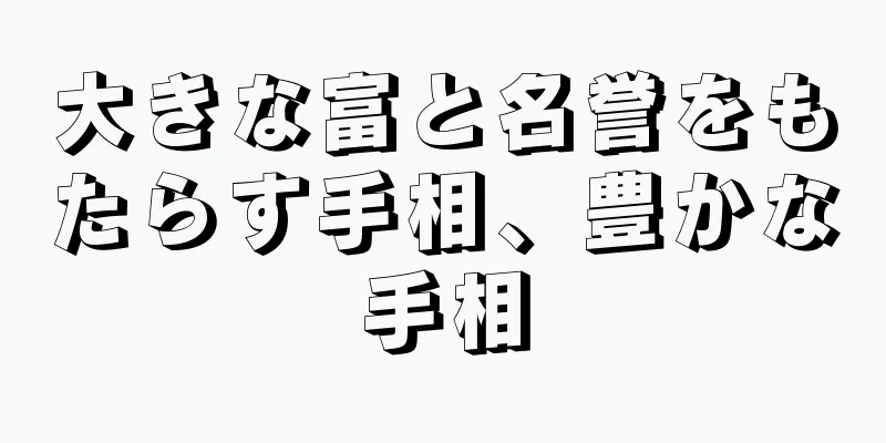 大きな富と名誉をもたらす手相、豊かな手相
