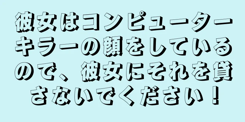 彼女はコンピューターキラーの顔をしているので、彼女にそれを貸さないでください！
