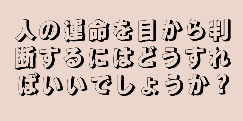 人の運命を目から判断するにはどうすればいいでしょうか？