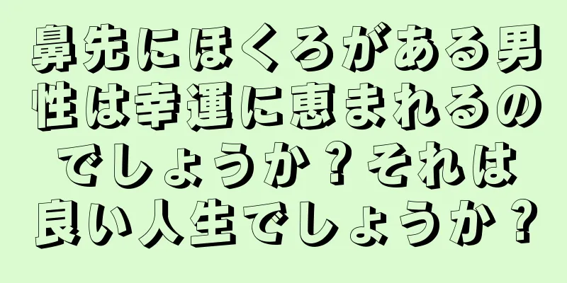 鼻先にほくろがある男性は幸運に恵まれるのでしょうか？それは良い人生でしょうか？