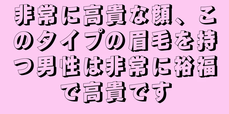 非常に高貴な顔、このタイプの眉毛を持つ男性は非常に裕福で高貴です