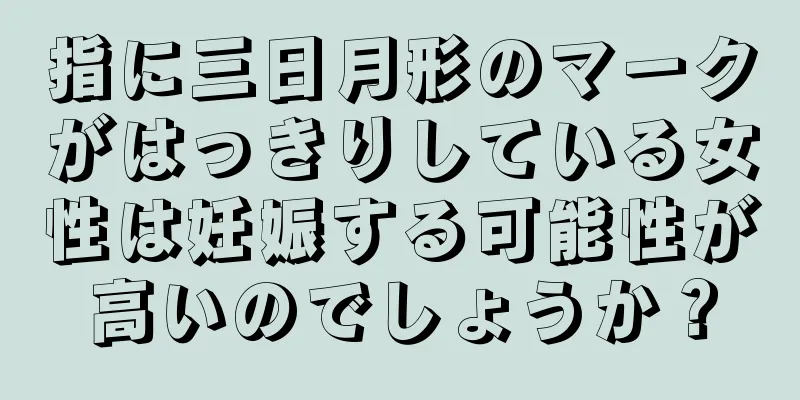 指に三日月形のマークがはっきりしている女性は妊娠する可能性が高いのでしょうか？