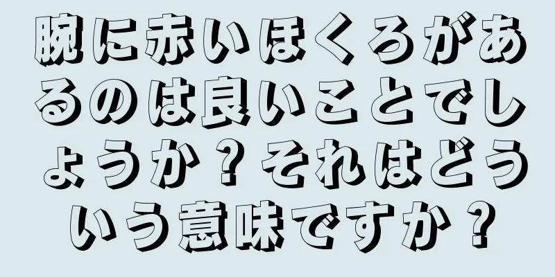 腕に赤いほくろがあるのは良いことでしょうか？それはどういう意味ですか？