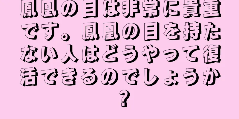 鳳凰の目は非常に貴重です。鳳凰の目を持たない人はどうやって復活できるのでしょうか？
