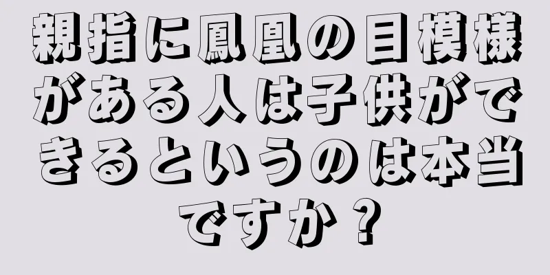 親指に鳳凰の目模様がある人は子供ができるというのは本当ですか？