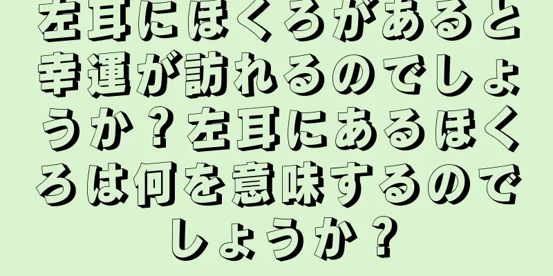 左耳にほくろがあると幸運が訪れるのでしょうか？左耳にあるほくろは何を意味するのでしょうか？