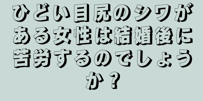 ひどい目尻のシワがある女性は結婚後に苦労するのでしょうか？