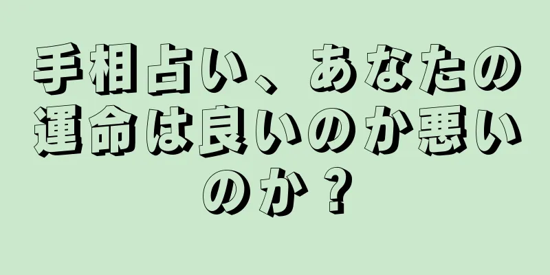 手相占い、あなたの運命は良いのか悪いのか？