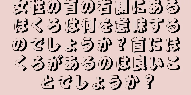 女性の首の右側にあるほくろは何を意味するのでしょうか？首にほくろがあるのは良いことでしょうか？