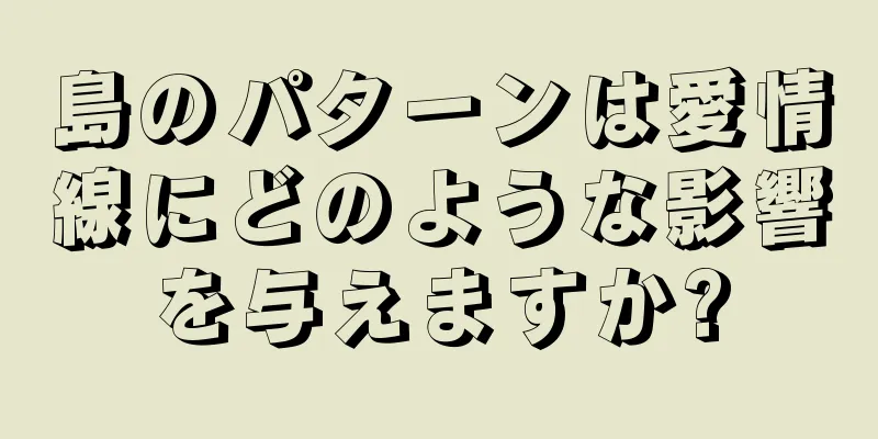 島のパターンは愛情線にどのような影響を与えますか?