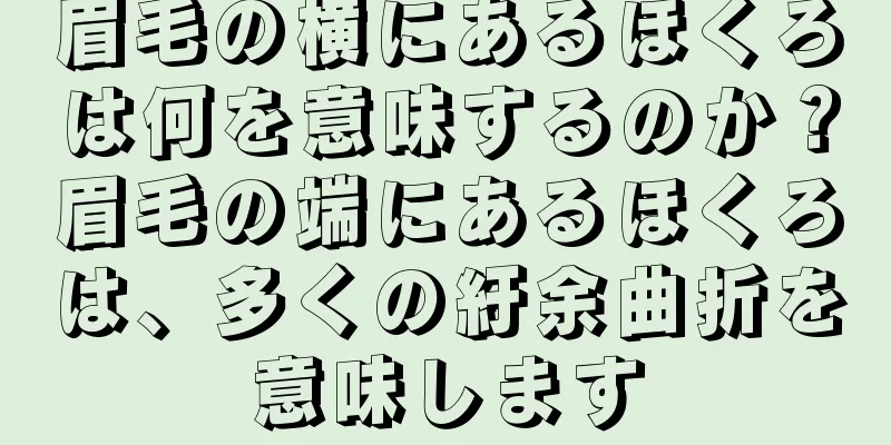 眉毛の横にあるほくろは何を意味するのか？眉毛の端にあるほくろは、多くの紆余曲折を意味します