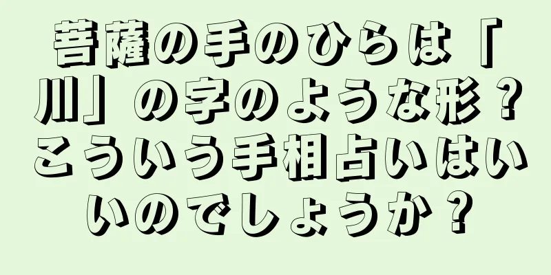 菩薩の手のひらは「川」の字のような形？こういう手相占いはいいのでしょうか？