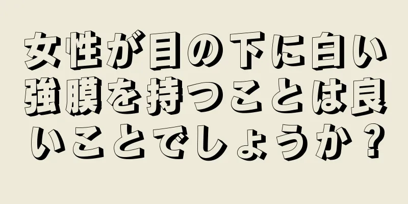 女性が目の下に白い強膜を持つことは良いことでしょうか？