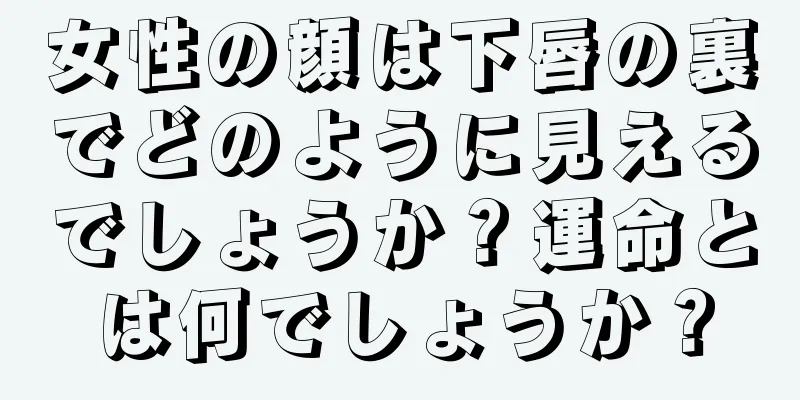 女性の顔は下唇の裏でどのように見えるでしょうか？運命とは何でしょうか？
