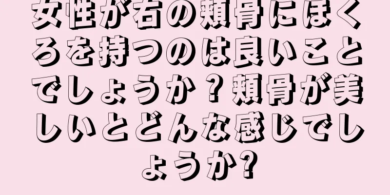 女性が右の頬骨にほくろを持つのは良いことでしょうか？頬骨が美しいとどんな感じでしょうか?