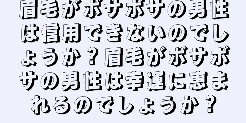 眉毛がボサボサの男性は信用できないのでしょうか？眉毛がボサボサの男性は幸運に恵まれるのでしょうか？