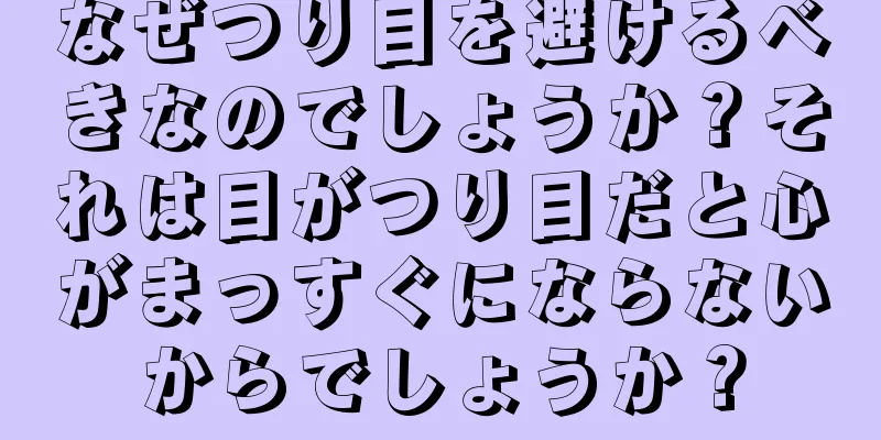 なぜつり目を避けるべきなのでしょうか？それは目がつり目だと心がまっすぐにならないからでしょうか？