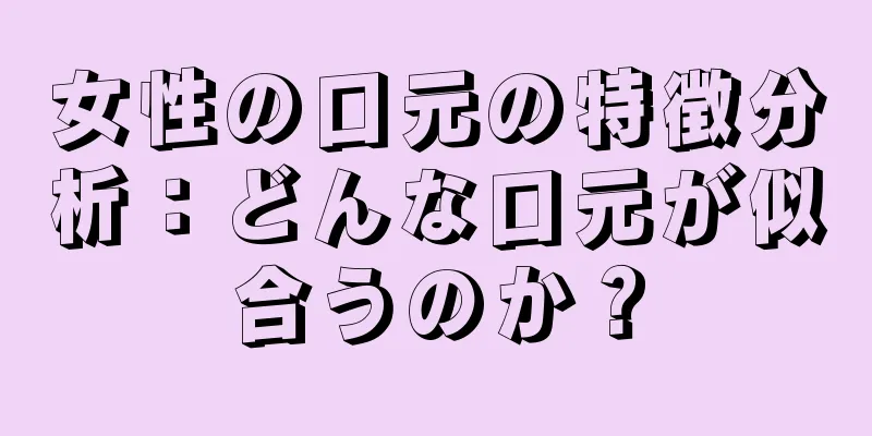 女性の口元の特徴分析：どんな口元が似合うのか？