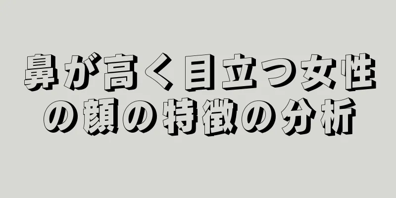 鼻が高く目立つ女性の顔の特徴の分析