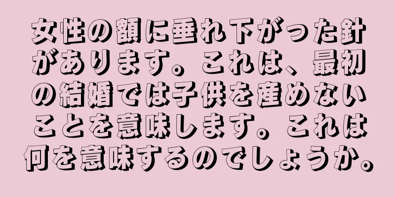 女性の額に垂れ下がった針があります。これは、最初の結婚では子供を産めないことを意味します。これは何を意味するのでしょうか。