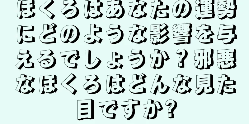 ほくろはあなたの運勢にどのような影響を与えるでしょうか？邪悪なほくろはどんな見た目ですか?