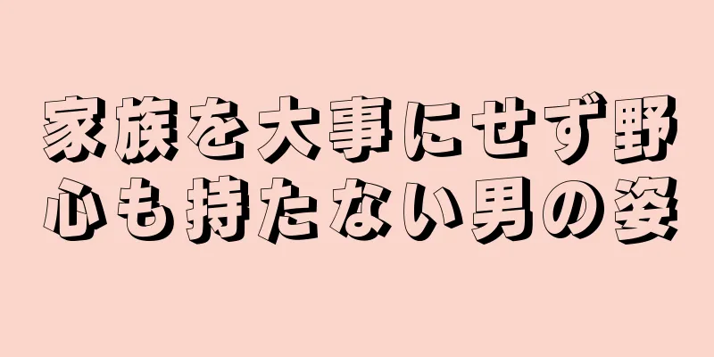 家族を大事にせず野心も持たない男の姿