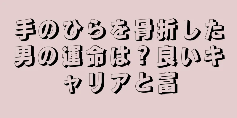 手のひらを骨折した男の運命は？良いキャリアと富