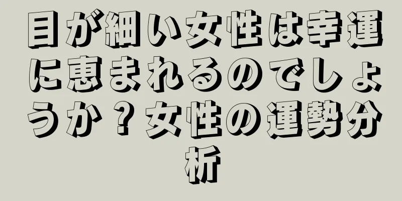 目が細い女性は幸運に恵まれるのでしょうか？女性の運勢分析