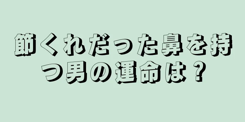 節くれだった鼻を持つ男の運命は？
