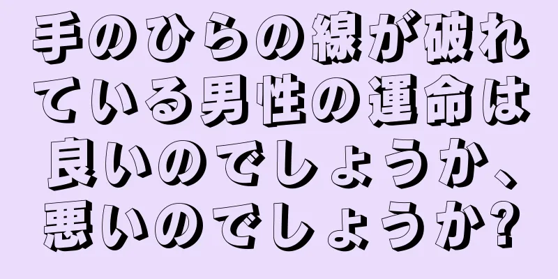 手のひらの線が破れている男性の運命は良いのでしょうか、悪いのでしょうか?
