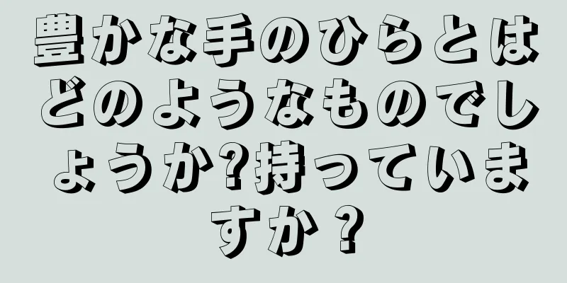 豊かな手のひらとはどのようなものでしょうか?持っていますか？